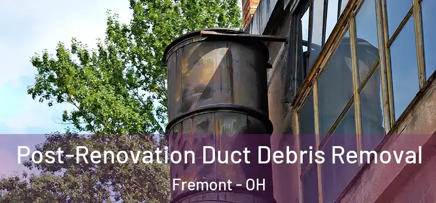 Post-Renovation Duct Debris Removal Fremont - OH